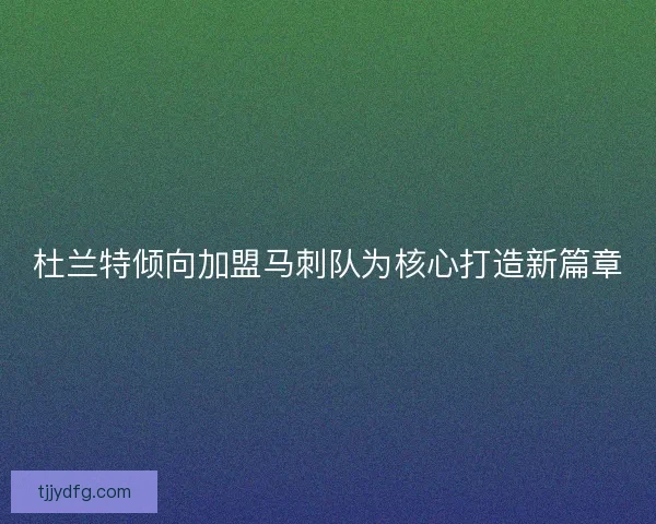 杜兰特倾向加盟马刺队为核心打造新篇章