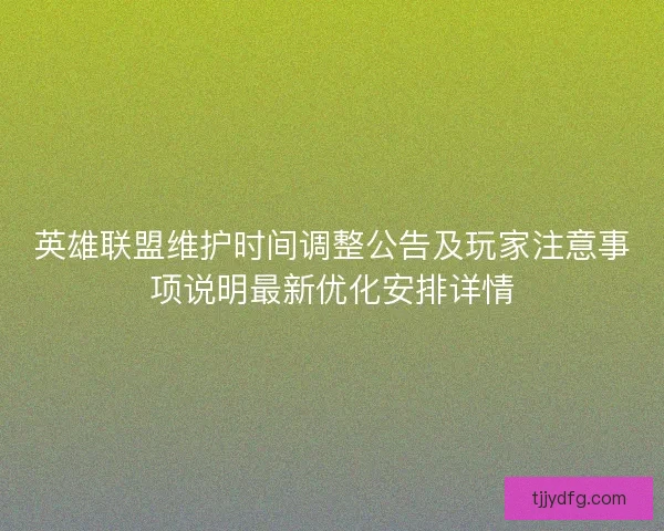英雄联盟维护时间调整公告及玩家注意事项说明最新优化安排详情